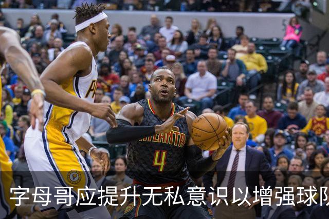 字母哥应提升无私意识以增强球队协作效能